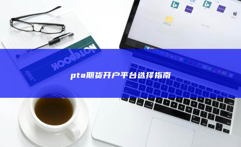 pta期货开户平台选择指南