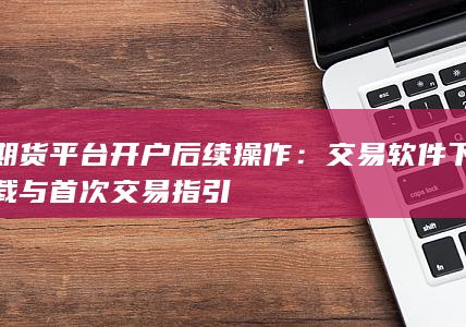 期货平台开户后续操作