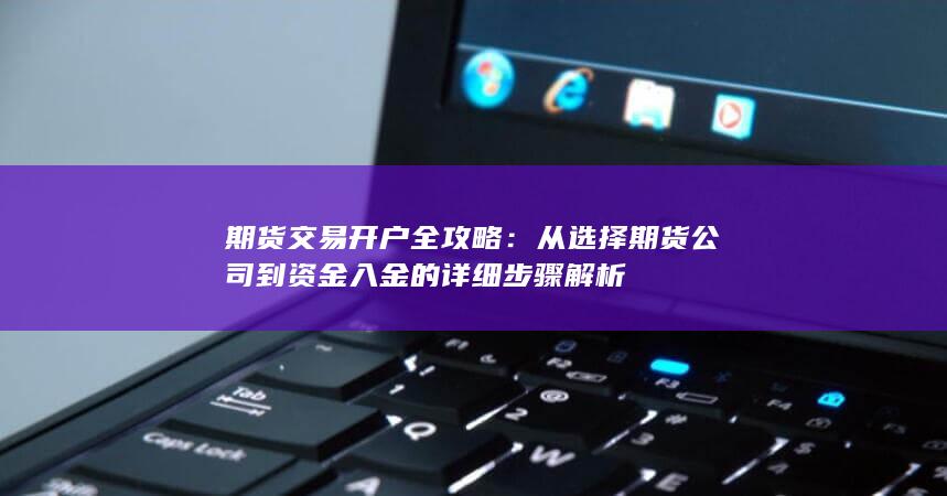 从选择期货公司到资金入金的详细步骤解析