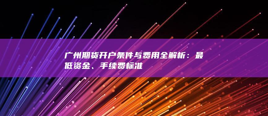 广州期货开户条件与费用全解析