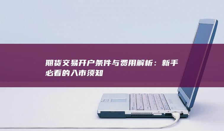 期货交易开户条件与费用解析