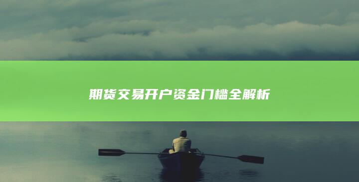 期货交易开户资金门槛全解析