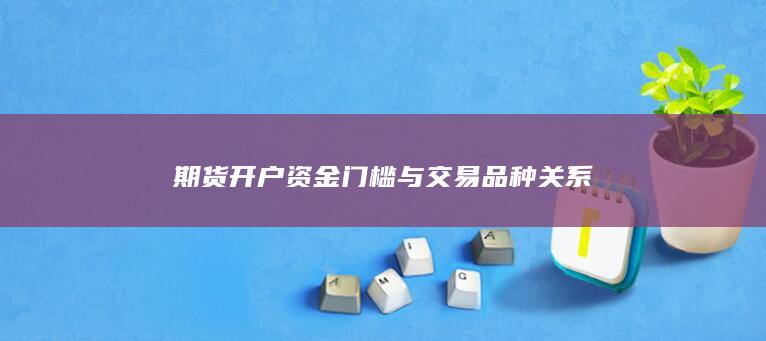 期货开户资金门槛与交易品种关系