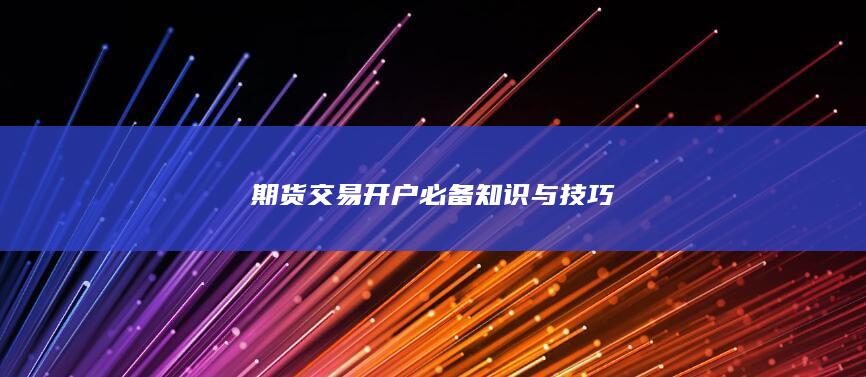 期货交易开户必备知识与技巧