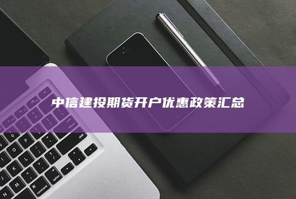 中信建投期货开户优惠政策汇总