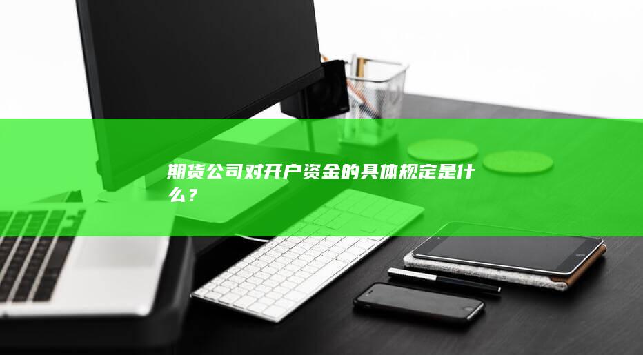 期货公司对开户资金的具体规定是什么