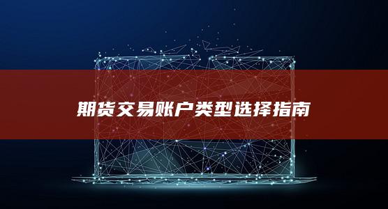期货交易账户类型选择指南
