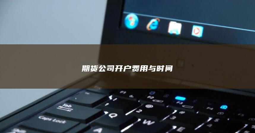 期货公司开户费用与时间