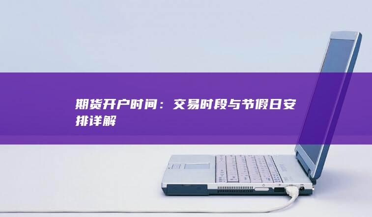 交易时段与节假日安排详解