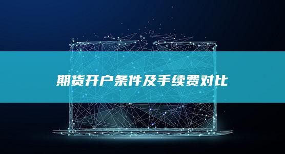 期货开户条件及手续费对比