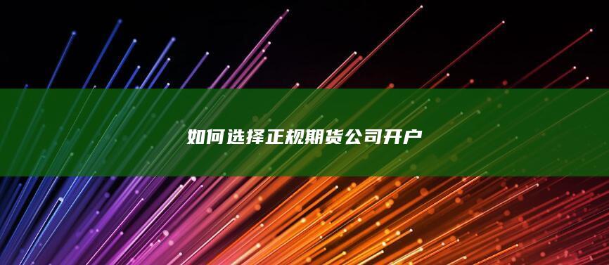 如何选择正规期货公司开户