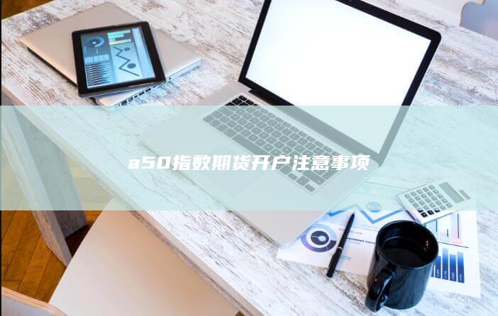a50指数期货开户注意事项