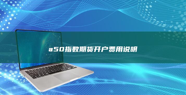 a50指数期货开户费用说明