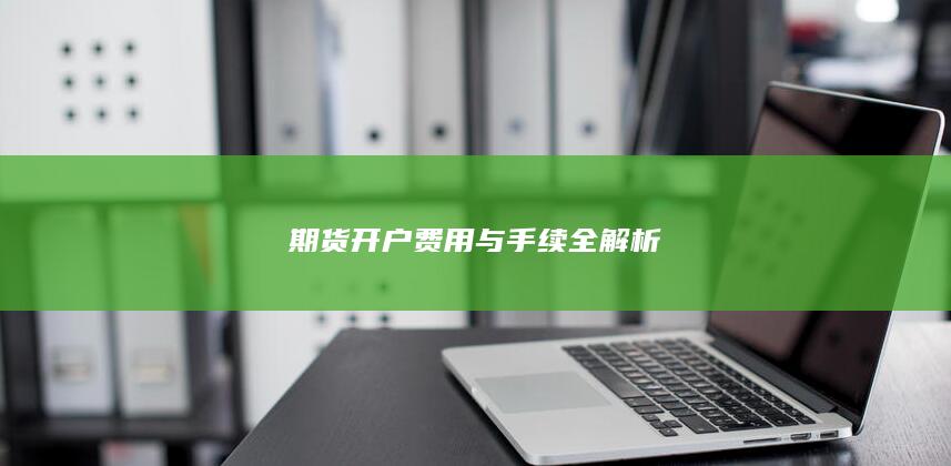 期货开户费用与手续全解析