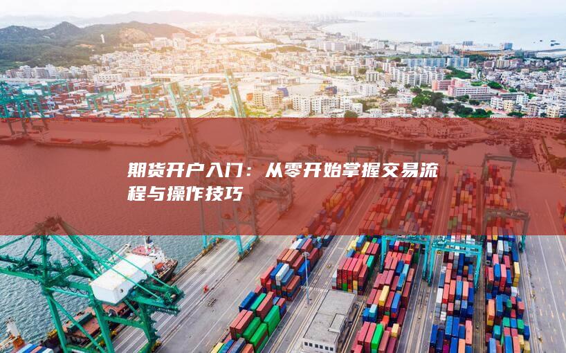 从零开始掌握交易流程与操作技巧