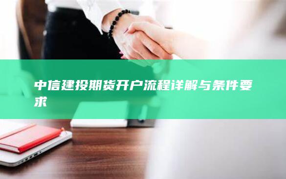 中信建投期货开户流程详解与条件要求