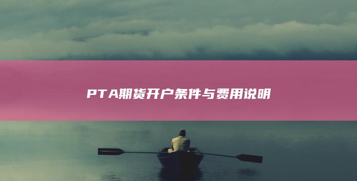 PTA期货开户条件与费用说明