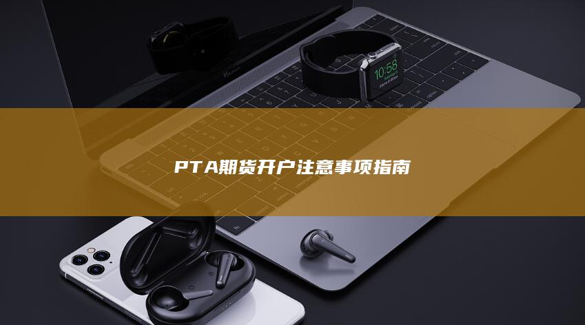 PTA期货开户注意事项指南