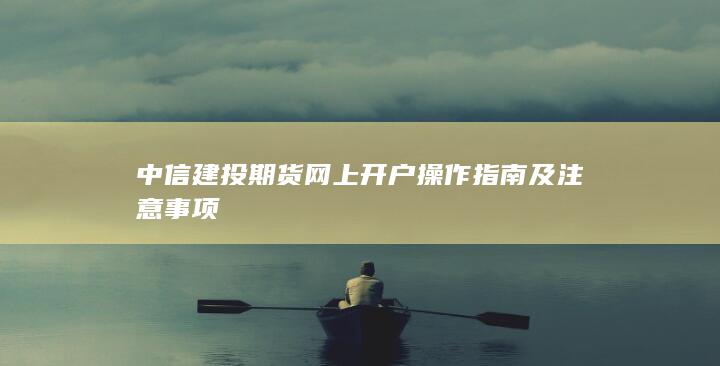 中信建投期货网上开户操作指南及注意事项