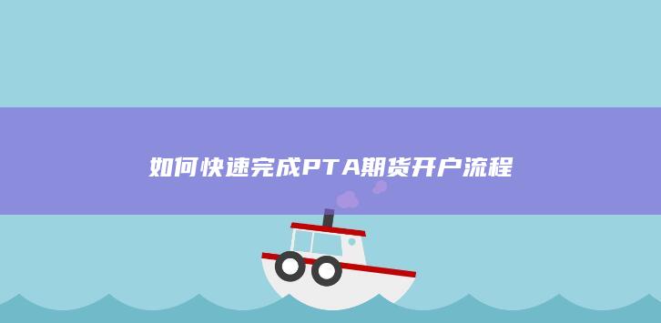 如何快速完成PTA期货开户流程