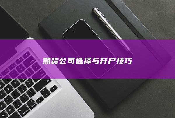 期货公司选择与开户技巧