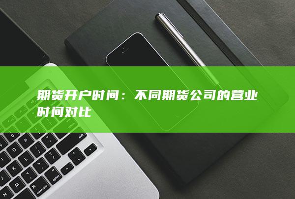 不同期货公司的营业时间对比