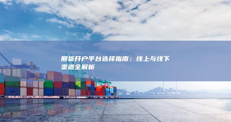 期货开户平台选择指南