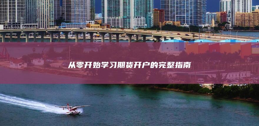 从零开始学习期货开户的完整指南