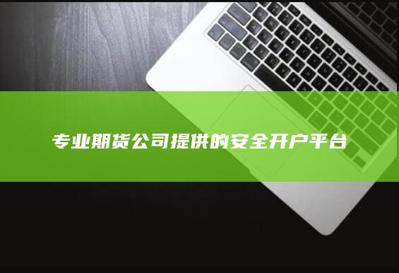 专业期货公司提供的安全开户平台