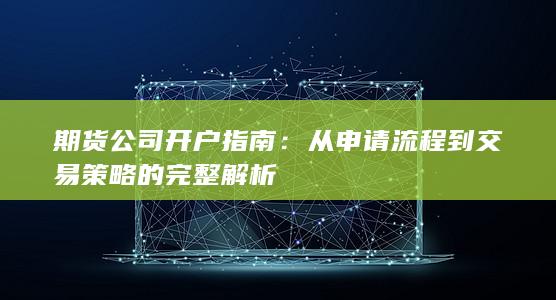 从申请流程到交易策略的完整解析