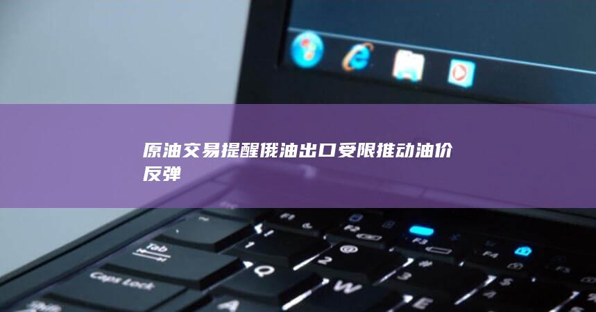 俄油出口受限推动油价反弹