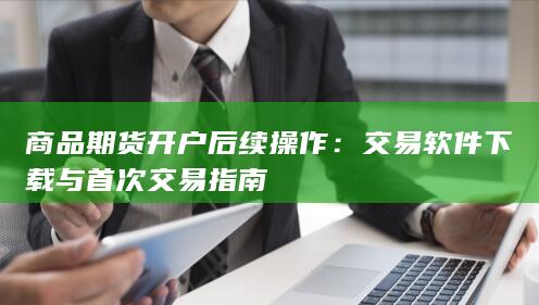 商品期货开户后续操作