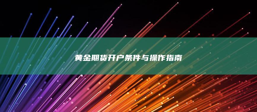 黄金期货开户条件与操作指南