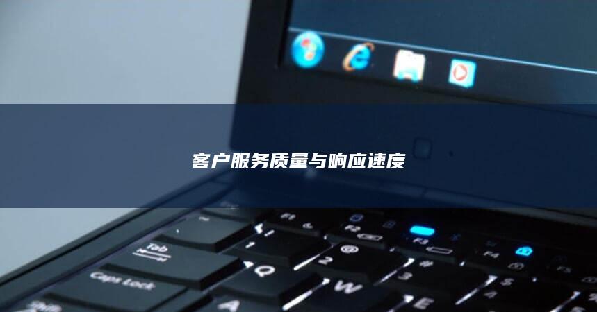 客户服务质量与响应速度
