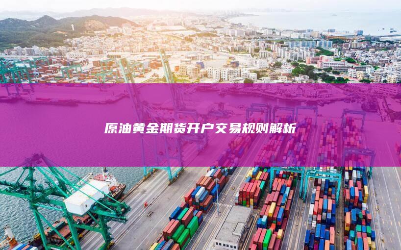 原油黄金期货开户交易规则解析