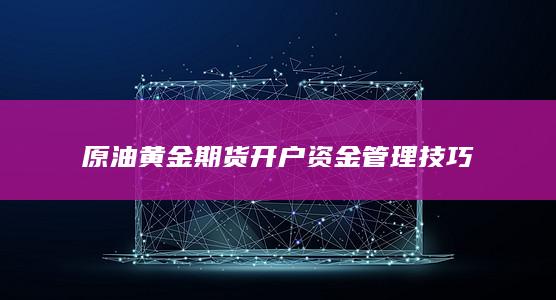 原油黄金期货开户资金管理技巧