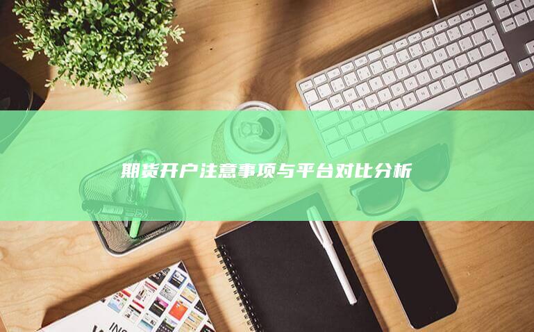 期货开户注意事项与平台对比分析