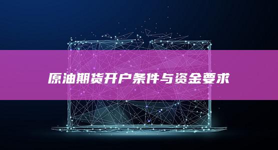 原油期货开户条件与资金要求