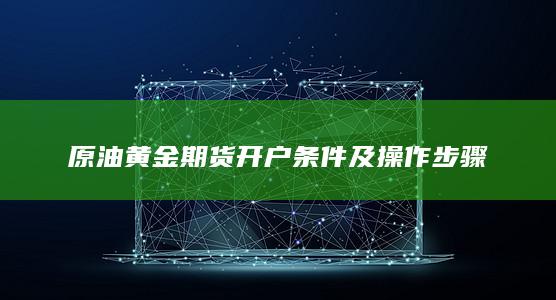 原油黄金期货开户条件及操作步骤
