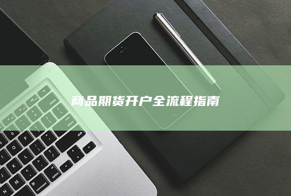 商品期货开户全流程指南