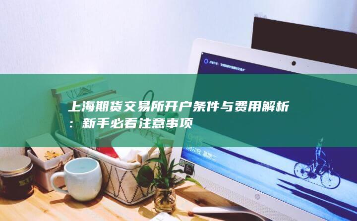 上海期货交易所开户条件与费用解析