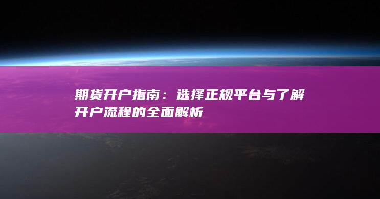 选择正规平台与了解开户流程的全面解析