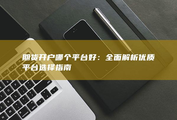 全面解析优质平台选择指南