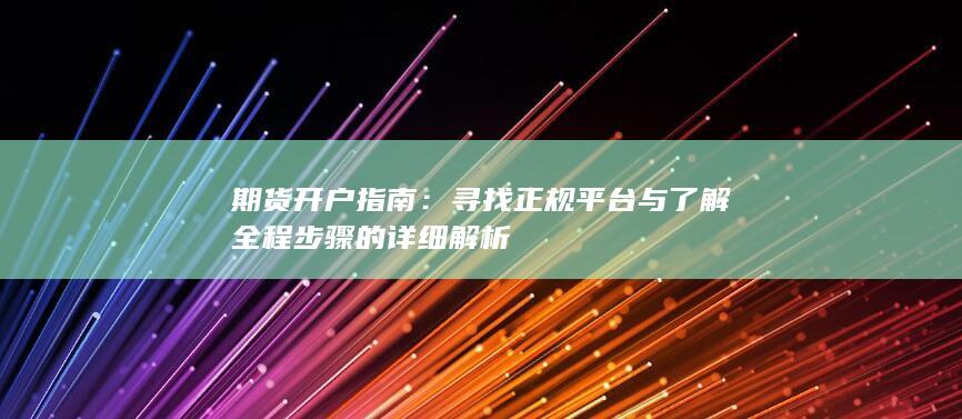 寻找正规平台与了解全程步骤的详细解析