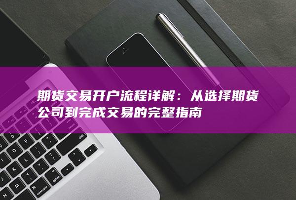 从选择期货公司到完成交易的完整指南