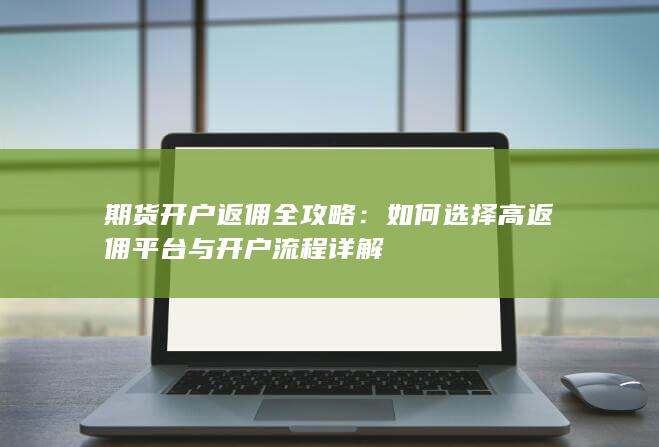 如何选择高返佣平台与开户流程详解
