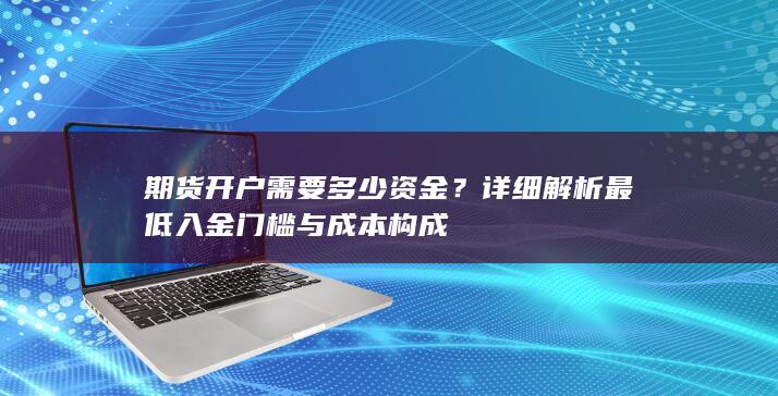 详细解析最低入金门槛与成本构成