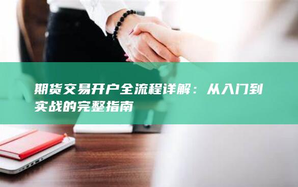 期货交易开户全流程详解