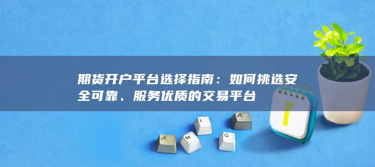 期货开户平台选择指南