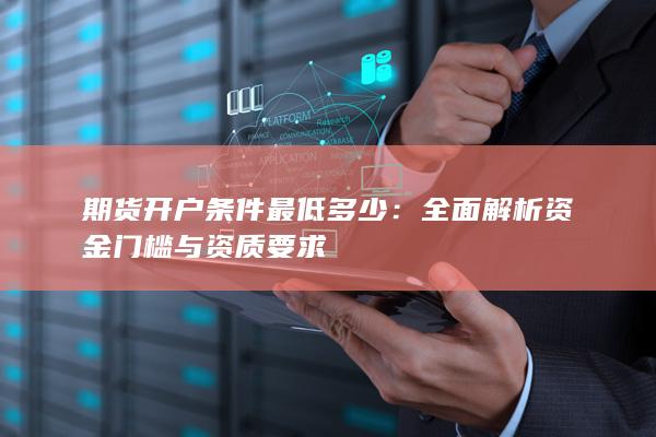 全面解析资金门槛与资质要求